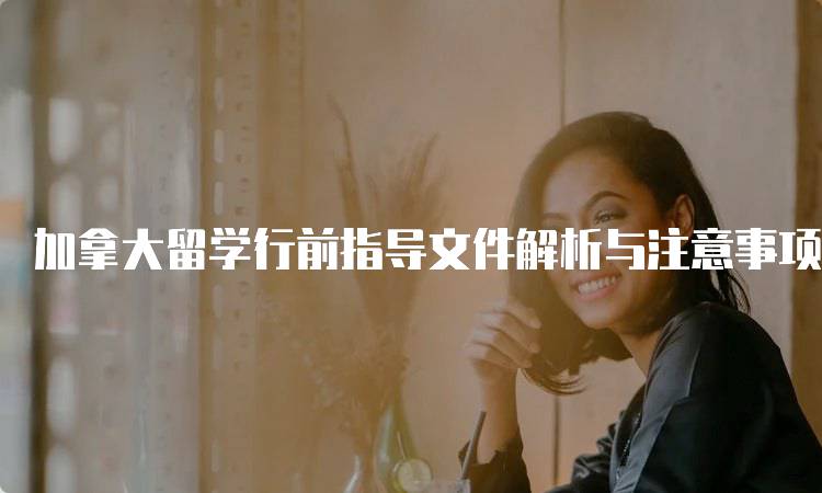 加拿大留学行前指导文件解析与注意事项-妙务留学网