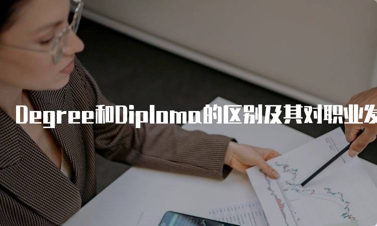 Degree和Diploma的区别及其对职业发展的影响-妙务留学网