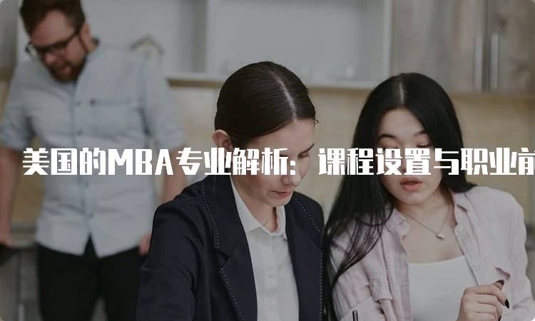 美国的MBA专业解析：课程设置与职业前景-妙务留学网