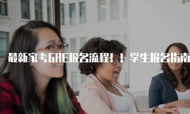 最新家考GRE报名流程！！学生报名指南-妙务留学网