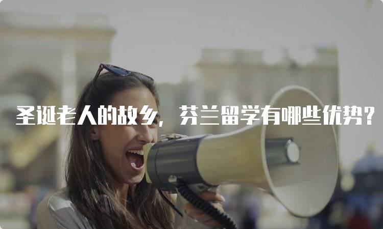 圣诞老人的故乡，芬兰留学有哪些优势？揭秘国际学生的选择-妙务留学网