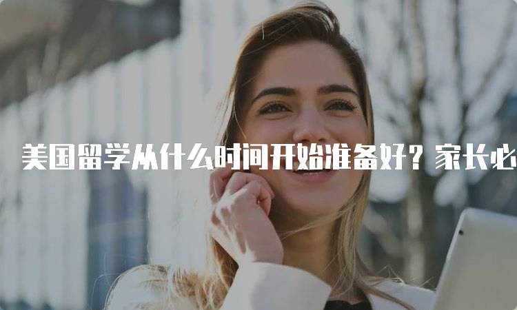 美国留学从什么时间开始准备好？家长必读指南-妙务留学网