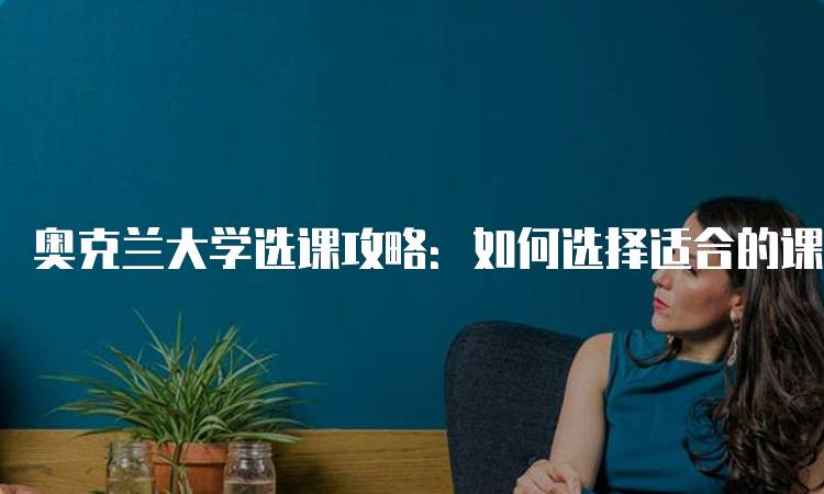 奥克兰大学选课攻略：如何选择适合的课程-妙务留学网