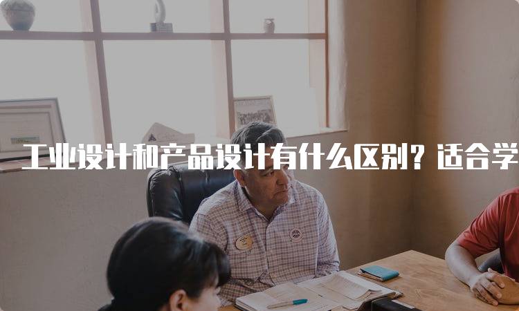 工业设计和产品设计有什么区别？适合学生的学习指南-妙务留学网