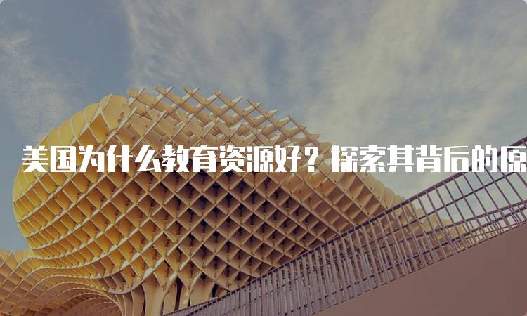 美国为什么教育资源好？探索其背后的原因-妙务留学网