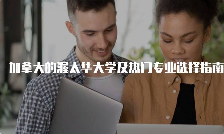 加拿大的渥太华大学及热门专业选择指南-妙务留学网