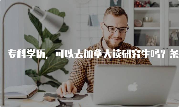 专科学历，可以去加拿大读研究生吗？条件与建议-妙务留学网