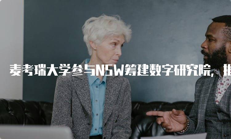 麦考瑞大学参与NSW筹建数字研究院，推动数字教育创新-妙务留学网