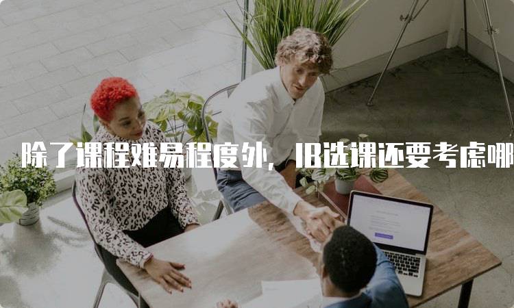 除了课程难易程度外，IB选课还要考虑哪些问题与未来发展-妙务留学网