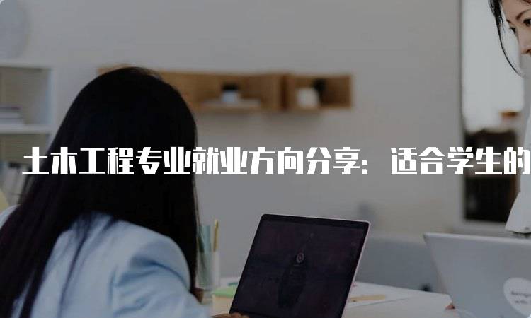 土木工程专业就业方向分享：适合学生的职业选择-妙务留学网