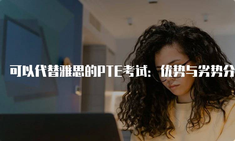 可以代替雅思的PTE考试：优势与劣势分析-妙务留学网