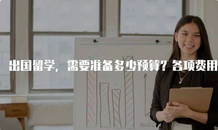 出国留学，需要准备多少预算？各项费用详解-妙务留学网