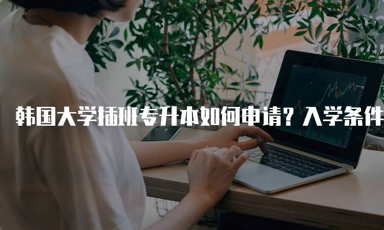 韩国大学插班专升本如何申请？入学条件与流程-妙务留学网