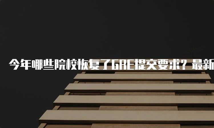 今年哪些院校恢复了GRE提交要求？最新名单-妙务留学网