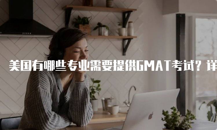 美国有哪些专业需要提供GMAT考试？详细指南-妙务留学网