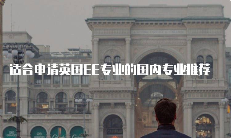 适合申请英国EE专业的国内专业推荐-妙务留学网