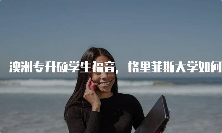 澳洲专升硕学生福音，格里菲斯大学如何助力成功-妙务留学网