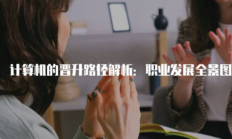 计算机的晋升路径解析：职业发展全景图-妙务留学网