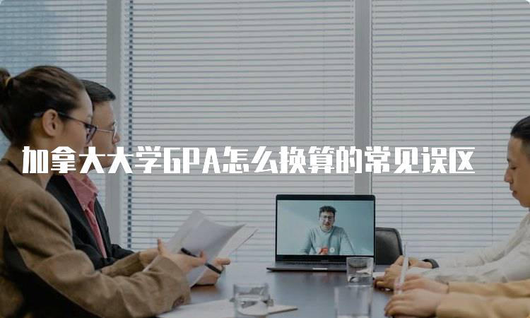 加拿大大学GPA怎么换算的常见误区-妙务留学网