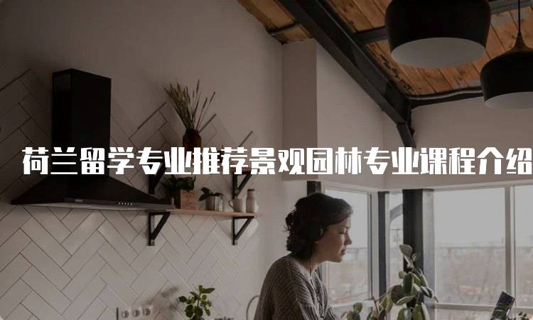 荷兰留学专业推荐景观园林专业课程介绍-妙务留学网