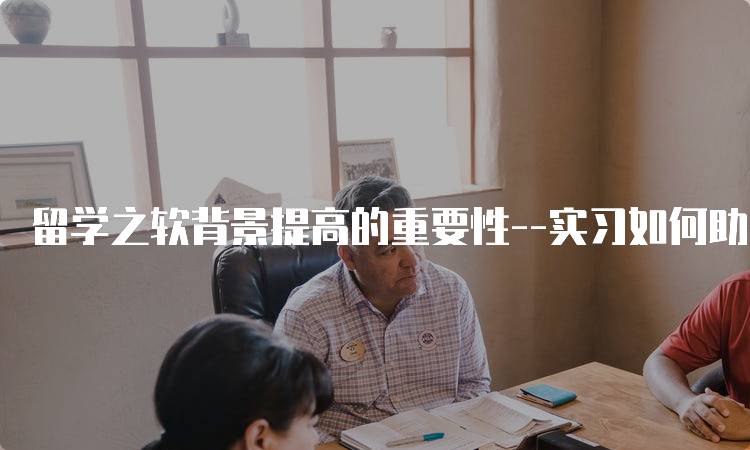 留学之软背景提高的重要性–实习如何助力申请-妙务留学网