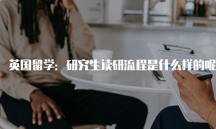 英国留学：研究生读研流程是什么样的呢？各阶段解析-妙务留学网