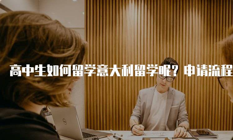 高中生如何留学意大利留学呢？申请流程指南-妙务留学网