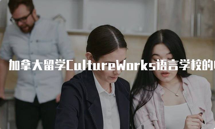 加拿大留学CultureWorks语言学校的申请流程-妙务留学网