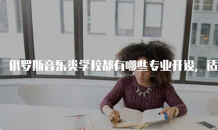 俄罗斯音乐类学校都有哪些专业开设，适合哪些学生？-妙务留学网