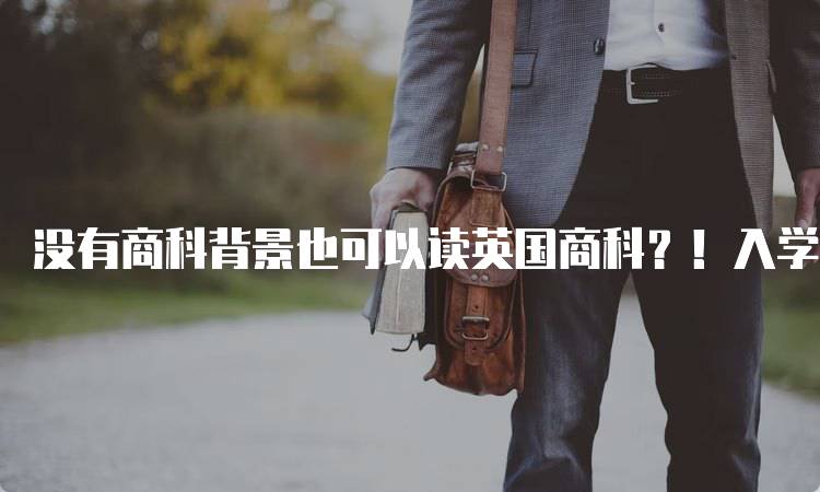 没有商科背景也可以读英国商科？！入学要求解析-妙务留学网