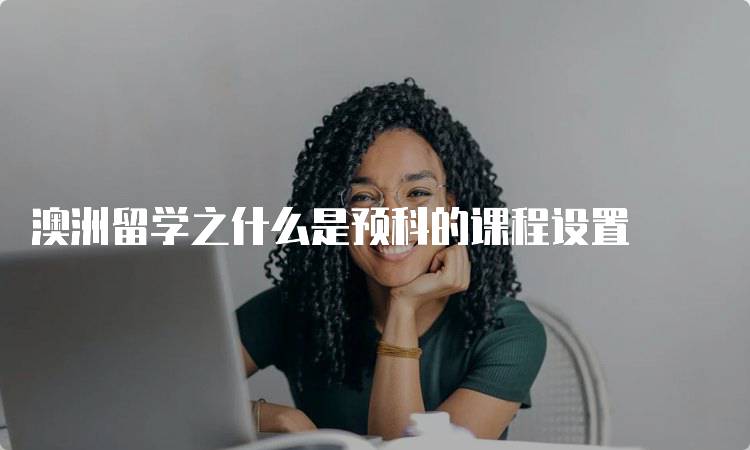 澳洲留学之什么是预科的课程设置-妙务留学网