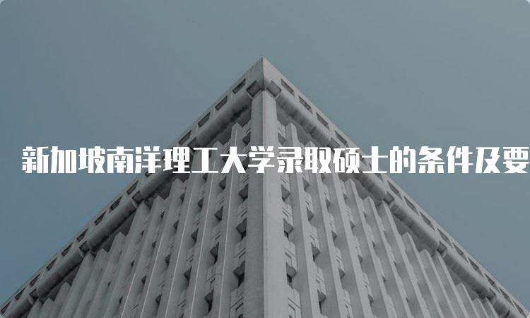 新加坡南洋理工大学录取硕士的条件及要求-妙务留学网