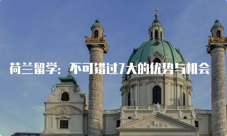 荷兰留学：不可错过7大的优势与机会-妙务留学网