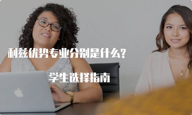 利兹优势专业分别是什么? 学生选择指南-妙务留学网