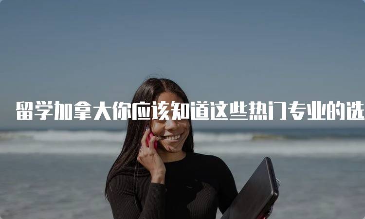 留学加拿大你应该知道这些热门专业的选择指南-妙务留学网
