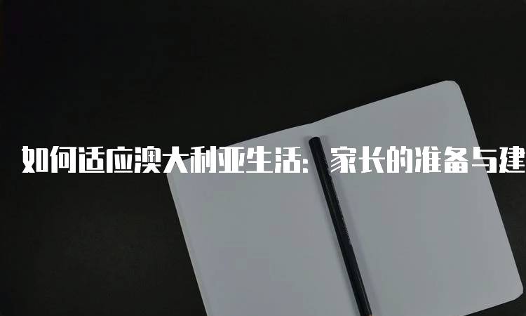 如何适应澳大利亚生活：家长的准备与建议-妙务留学网