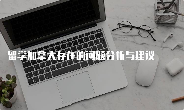 留学加拿大存在的问题分析与建议-妙务留学网