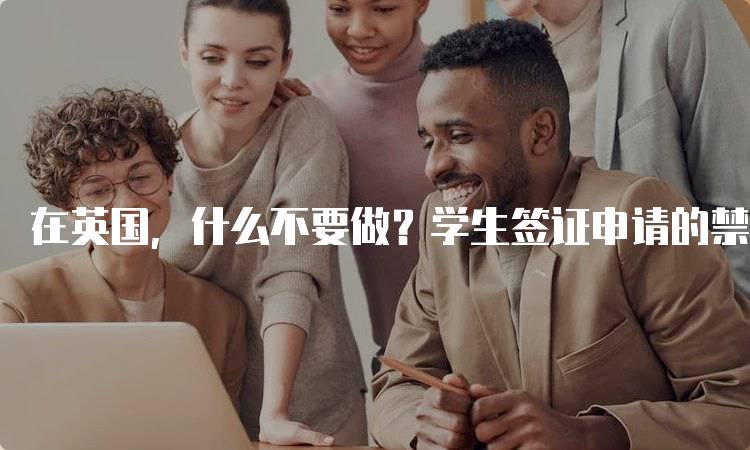 在英国，什么不要做？学生签证申请的禁忌-妙务留学网