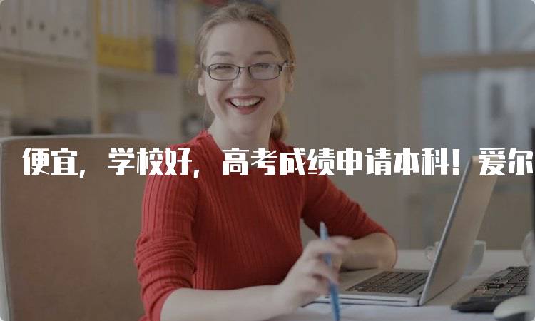 便宜，学校好，高考成绩申请本科！爱尔兰留学优势分析-妙务留学网