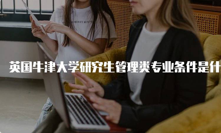 英国牛津大学研究生管理类专业条件是什么？申请指南-妙务留学网