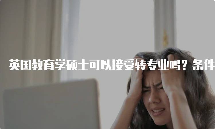 英国教育学硕士可以接受转专业吗？条件与要求-妙务留学网