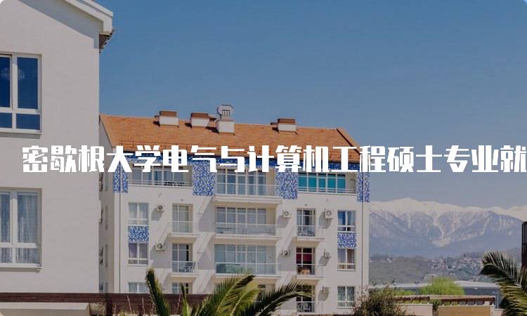 密歇根大学电气与计算机工程硕士专业就业前景分析-妙务留学网