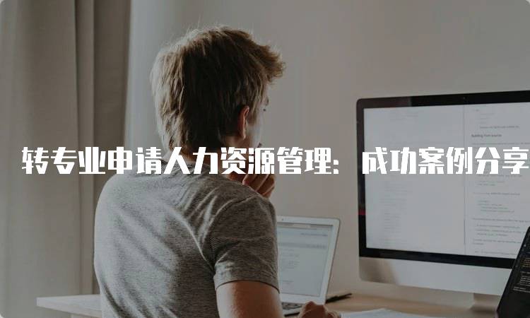 转专业申请人力资源管理：成功案例分享-妙务留学网