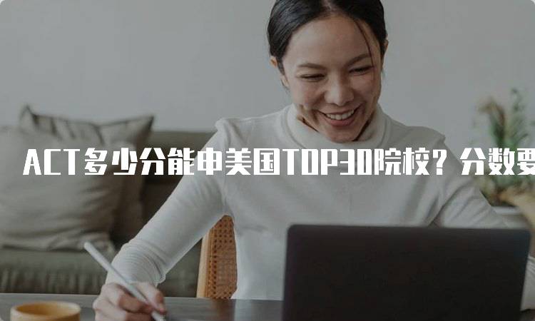 ACT多少分能申美国TOP30院校？分数要求一览-妙务留学网