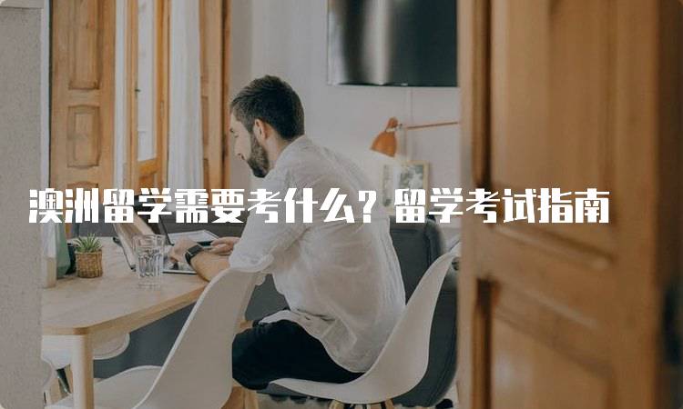 澳洲留学需要考什么？留学考试指南-妙务留学网