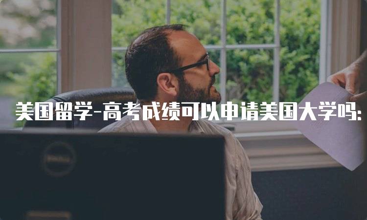 美国留学-高考成绩可以申请美国大学吗：详细解析-妙务留学网