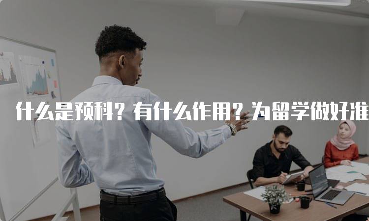 什么是预科？有什么作用？为留学做好准备-妙务留学网