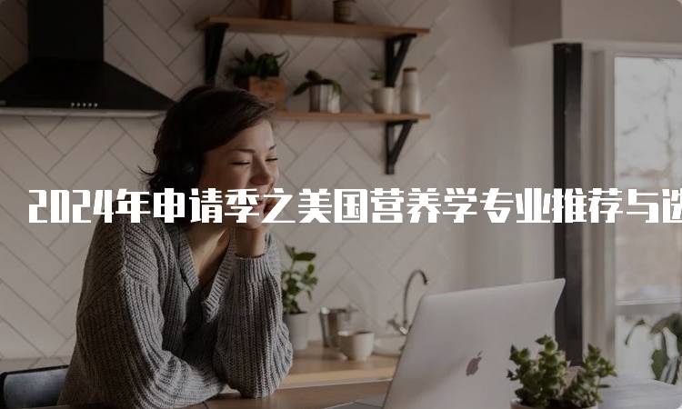 2024年申请季之美国营养学专业推荐与选择-妙务留学网