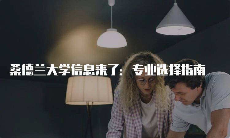 桑德兰大学信息来了：专业选择指南-妙务留学网