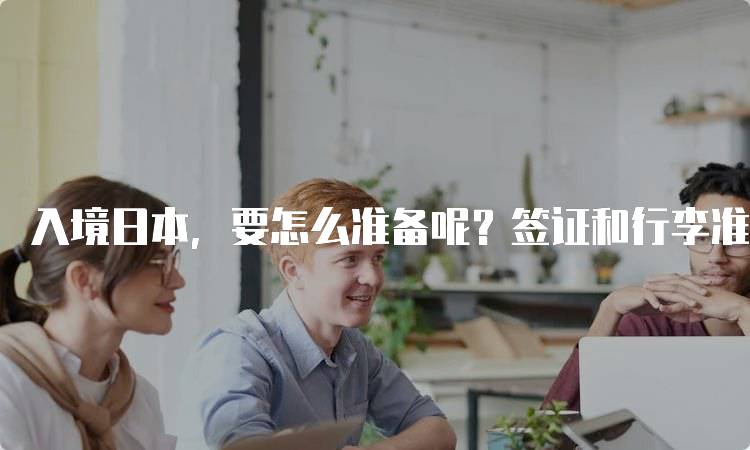 入境日本，要怎么准备呢？签证和行李准备全攻略-妙务留学网